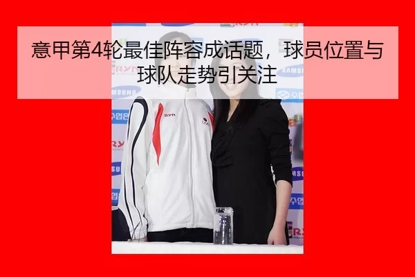 意甲第4轮最佳阵容成话题，球员位置与球队走势引关注
