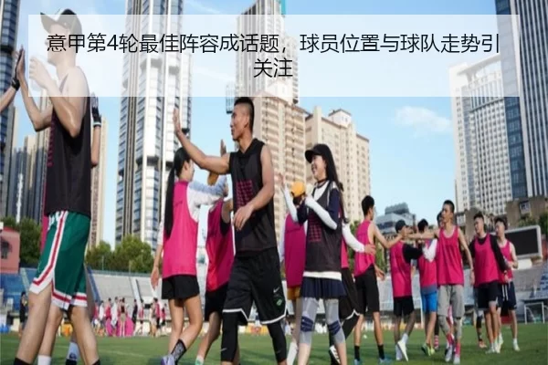 意甲第4轮最佳阵容成话题,球员位置与球队走势引关注